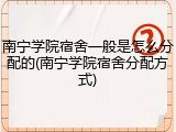 南宁学院宿舍一般是怎么分配的(南宁学院宿舍分配方式)