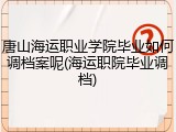 唐山海运职业学院毕业如何调档案呢(海运职院毕业调档)