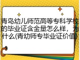 青岛幼儿师范高等专科学校的毕业证含金量怎么样，为什么(青幼师专毕业证价值)