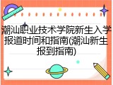 潮汕职业技术学院新生入学报道时间和指南(潮汕新生报到指南)