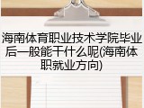 海南体育职业技术学院毕业后一般能干什么呢(海南体职就业方向)