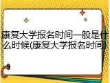 康复大学报名时间一般是什么时候(康复大学报名时间)