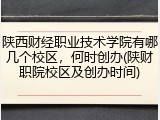 陕西财经职业技术学院有哪几个校区，何时创办(陕财职院校区及创办时间)