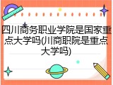 四川商务职业学院是国家重点大学吗(川商职院是重点大学吗)