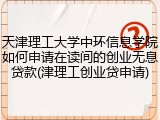 天津理工大学中环信息学院如何申请在读间的创业无息贷款(津理工创业贷申请)