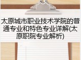 太原城市职业技术学院的普通专业和特色专业详解(太原职院专业解析)