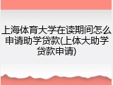 上海体育大学在读期间怎么申请助学贷款(上体大助学贷款申请)