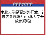 中北大学是否对外开放，让进去参观吗？(中北大学开放参观吗)