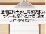 温州医科大学仁济学院报名时间一般是什么时候(温医大仁济报名时间)