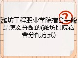潍坊工程职业学院宿舍一般是怎么分配的(潍坊职院宿舍分配方式)