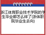 浙江体育职业技术学院的学生毕业都怎么样了(浙体职院毕业生去向)