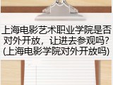 上海电影艺术职业学院是否对外开放，让进去参观吗？(上海电影学院对外开放吗)