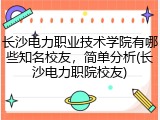 长沙电力职业技术学院有哪些知名校友，简单分析(长沙电力职院校友)