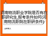 河南物流职业学院是否有在职研究生,报考条件如何(河南物流职院在职研条件)