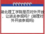 湖北理工学院是否对外开放，让进去参观吗？(湖理对外开放参观吗)