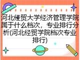 河北经贸大学经济管理学院属于什么档次，专业排行分析(河北经贸学院档次专业排行)