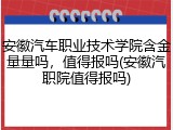 安徽汽车职业技术学院含金量量吗，值得报吗(安徽汽职院值得报吗)