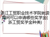 浙江工贸职业技术学院就读期间可以申请哪些奖学金(浙工贸奖学金种类)