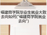 福建商学院毕业生就业大致去向如何("福建商学院就业去向")