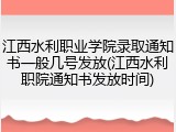 江西水利职业学院录取通知书一般几号发放(江西水利职院通知书发放时间)