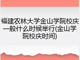 福建农林大学金山学院校庆一般什么时候举行(金山学院校庆时间)