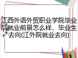 江西外语外贸职业学院毕业后就业前景怎么样，毕业生去向(江外院就业去向)