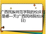 广西民族师范学院的校庆日是哪一天(广西民师院校庆日)
