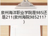 泉州海洋职业学院是985还是211(泉州海院985211？)