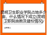 昆明卫生职业学院占地多少亩，什么情况下成立(昆明卫职院亩数及建校情况)