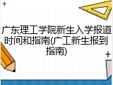 广东理工学院新生入学报道时间和指南(广工新生报到指南)