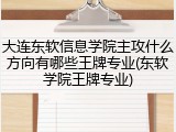 大连东软信息学院主攻什么方向有哪些王牌专业(东软学院王牌专业)