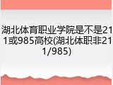 湖北体育职业学院是不是211或985高校(湖北体职非211/985)