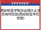 西安欧亚学院毕业是什么学历有何优势(西安欧亚学历优势)