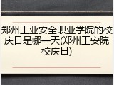 郑州工业安全职业学院的校庆日是哪一天(郑州工安院校庆日)