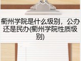 衢州学院是什么级别，公办还是民办(衢州学院性质级别)