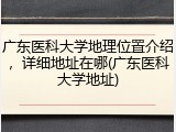广东医科大学地理位置介绍，详细地址在哪(广东医科大学地址)
