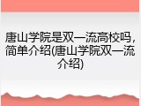 唐山学院是双一流高校吗，简单介绍(唐山学院双一流介绍)