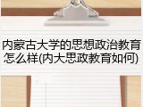内蒙古大学的思想政治教育怎么样(内大思政教育如何)