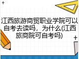 江西旅游商贸职业学院可以自考去读吗，为什么(江西旅商院可自考吗)