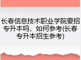 长春信息技术职业学院要招专升本吗，如何参考(长春专升本招生参考)