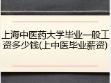 上海中医药大学毕业一般工资多少钱(上中医毕业薪资)