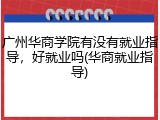 广州华商学院有没有就业指导，好就业吗(华商就业指导)