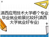 滇西应用技术大学哪个专业毕业就业前景比较好(滇西大学就业好专业)