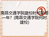 南昌交通学院建校时间是哪一年？(南昌交通学院何时建校)