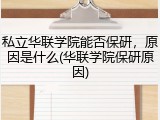 私立华联学院能否保研，原因是什么(华联学院保研原因)