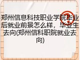 郑州信息科技职业学院毕业后就业前景怎么样，毕业生去向(郑州信科职院就业去向)