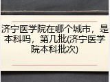 济宁医学院在哪个城市，是本科吗，第几批(济宁医学院本科批次)