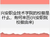 兴安职业技术学院的校徽是什么，有何来历(兴安职院校徽由来)