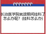长治医学院就读期间挂科了怎么办呢？(挂科怎么办)
