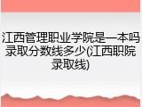 江西管理职业学院是一本吗录取分数线多少(江西职院录取线)